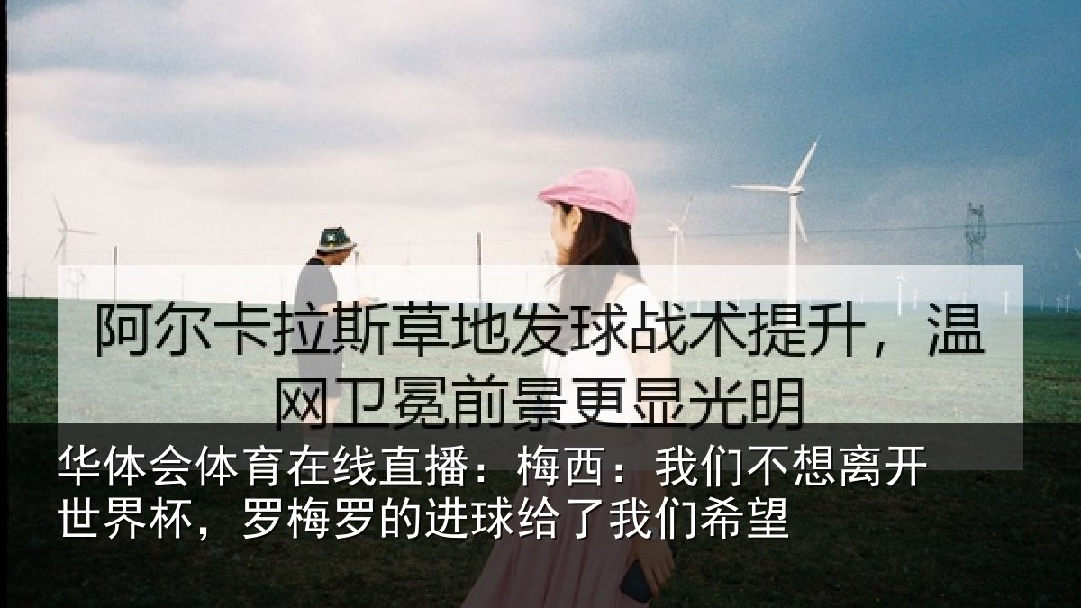 华体会体育在线直播：梅西：我们不想离开世界杯，罗梅罗的进球给了我们希望