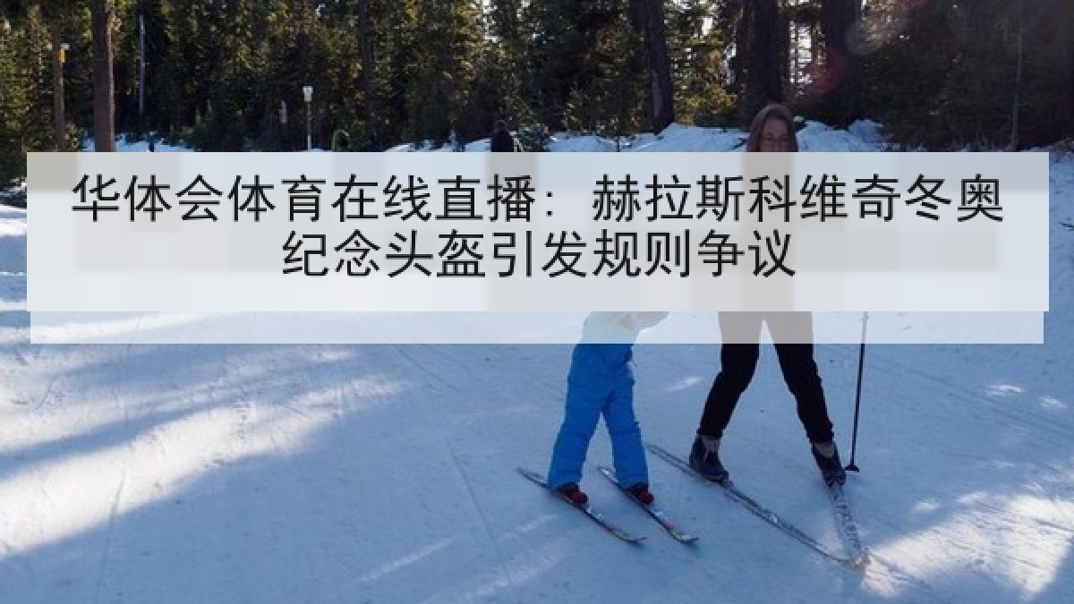 华体会体育在线直播: 赫拉斯科维奇冬奥纪念头盔引发规则争议