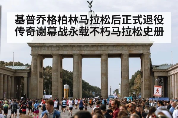 基普乔格柏林马拉松后正式退役 传奇谢幕战永载不朽马拉松史册