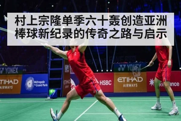 村上宗隆单季六十轰创造亚洲棒球新纪录的传奇之路与启示