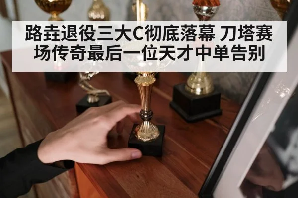 路垚退役三大C彻底落幕 刀塔赛场传奇最后一位天才中单告别