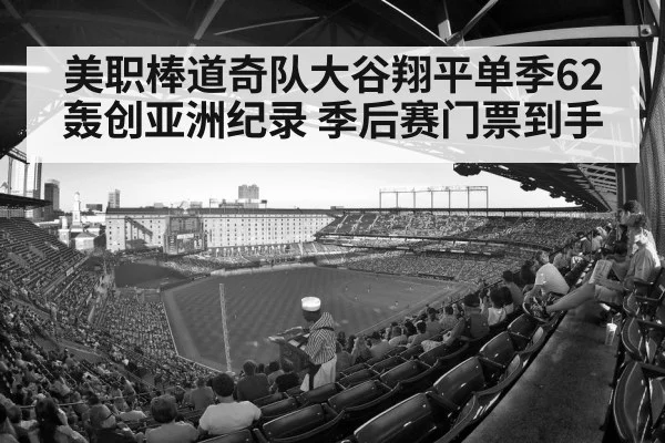 美职棒道奇队大谷翔平单季62轰创亚洲纪录 季后赛门票到手