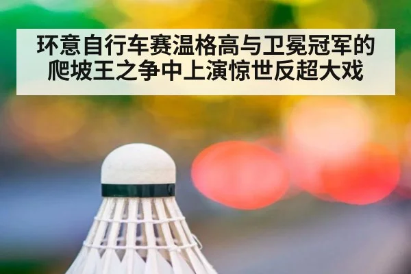 环意自行车赛温格高与卫冕冠军的爬坡王之争中上演惊世反超大戏