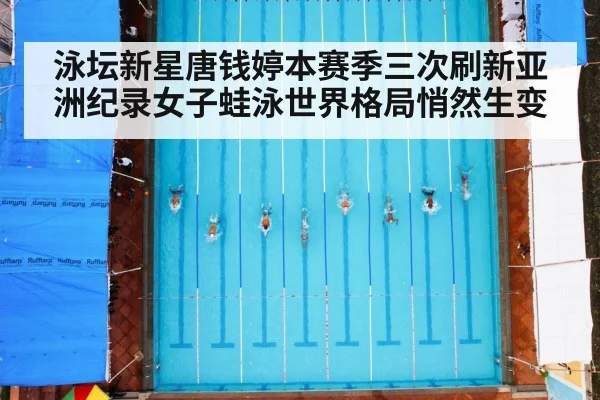 泳坛新星唐钱婷本赛季三次刷新亚洲纪录女子蛙泳世界格局悄然生变